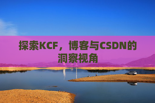 探索KCF，博客与CSDN的洞察视角